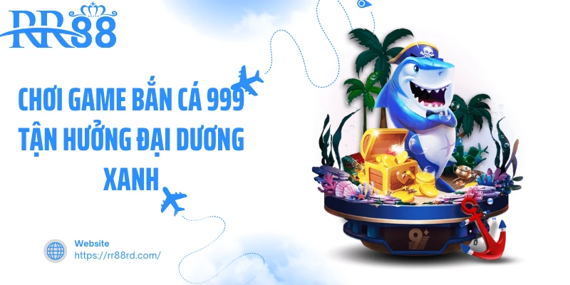 Chơi game bắn cá 999 tận hưởng đại dương xanh