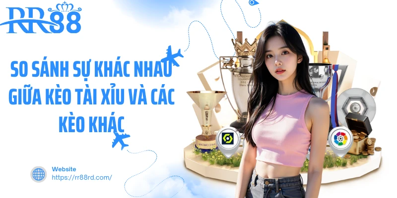 So sánh sự khác nhau giữa kèo tài xỉu và các kèo khác So sánh sự khác nhau giữa kèo tài xỉu và các kèo khác
